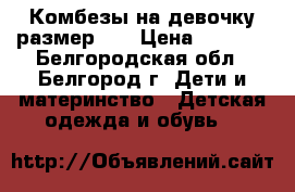 Комбезы на девочку размер 74 › Цена ­ 1 000 - Белгородская обл., Белгород г. Дети и материнство » Детская одежда и обувь   